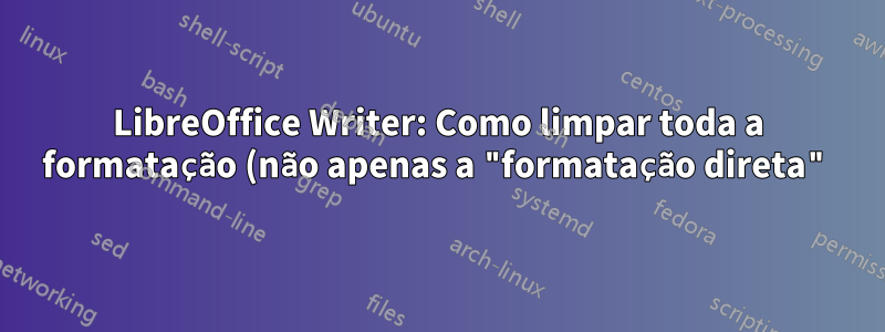 LibreOffice Writer: Como limpar toda a formatação (não apenas a "formatação direta")?