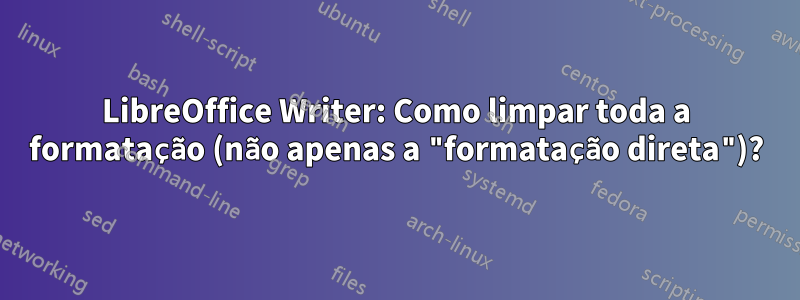 LibreOffice Writer: Como limpar toda a formatação (não apenas a "formatação direta")?