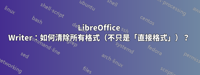 LibreOffice Writer：如何清除所有格式（不只是「直接格式」）？