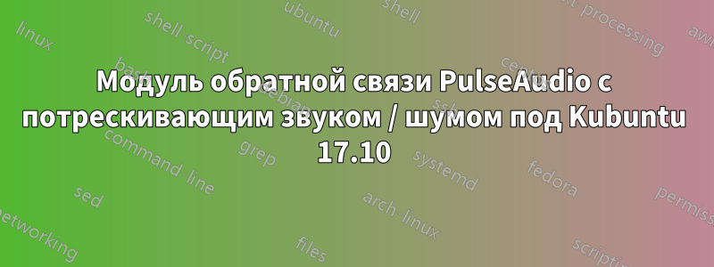 Модуль обратной связи PulseAudio с потрескивающим звуком / шумом под Kubuntu 17.10