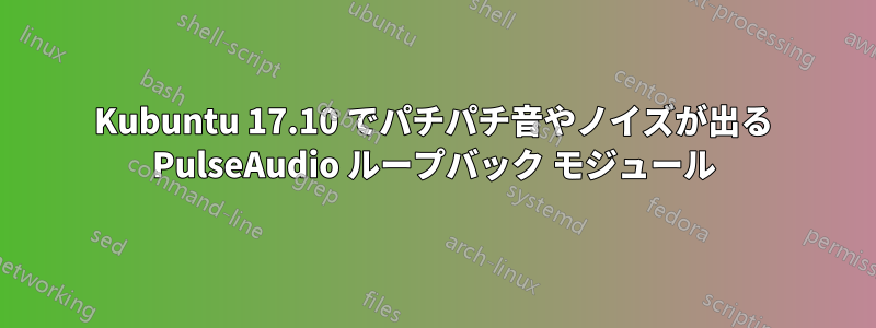 Kubuntu 17.10 でパチパチ音やノイズが出る PulseAudio ループバック モジュール