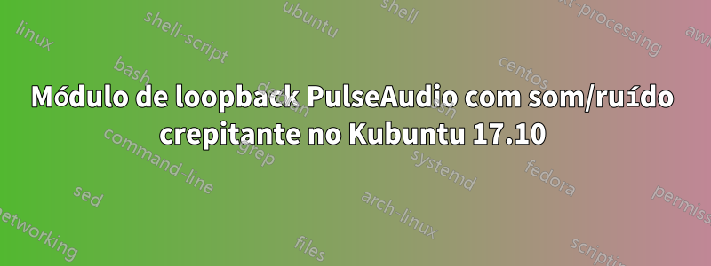 Módulo de loopback PulseAudio com som/ruído crepitante no Kubuntu 17.10