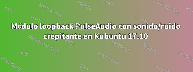 Módulo loopback PulseAudio con sonido/ruido crepitante en Kubuntu 17.10