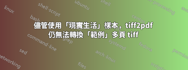 儘管使用「現實生活」樣本，tiff2pdf 仍無法轉換「範例」多頁 tiff