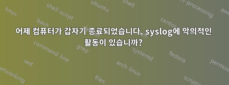 어제 컴퓨터가 갑자기 종료되었습니다. syslog에 악의적인 활동이 있습니까?