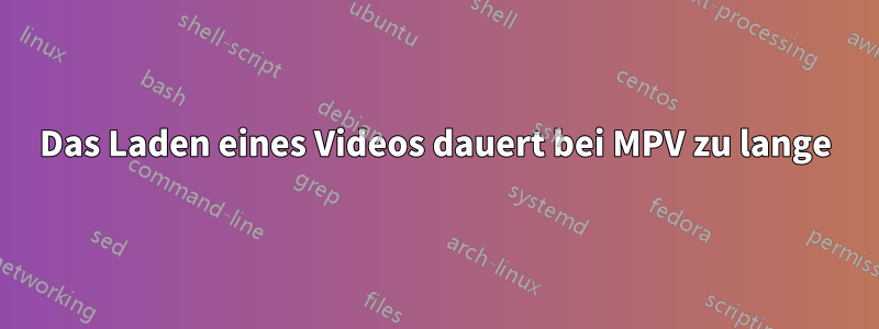 Das Laden eines Videos dauert bei MPV zu lange