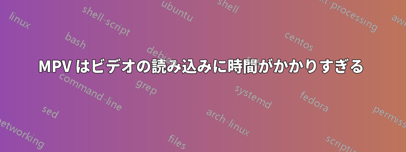 MPV はビデオの読み込みに時間がかかりすぎる