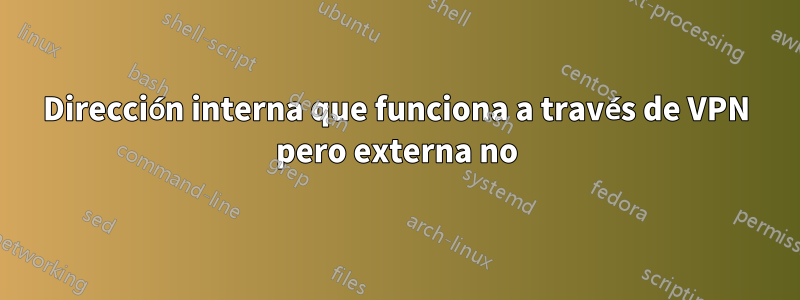 Dirección interna que funciona a través de VPN pero externa no