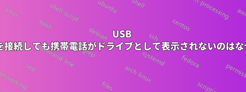 USB ケーブルを接続しても携帯電話がドライブとして表示されないのはなぜですか?