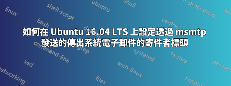 如何在 Ubuntu 16.04 LTS 上設定透過 msmtp 發送的傳出系統電子郵件的寄件者標頭