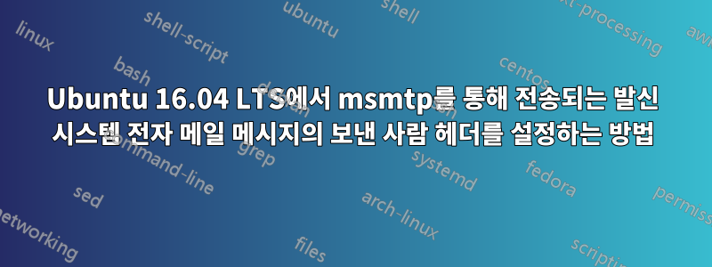 Ubuntu 16.04 LTS에서 msmtp를 통해 전송되는 발신 시스템 전자 메일 메시지의 보낸 사람 헤더를 설정하는 방법