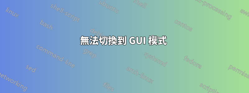 無法切換到 GUI 模式