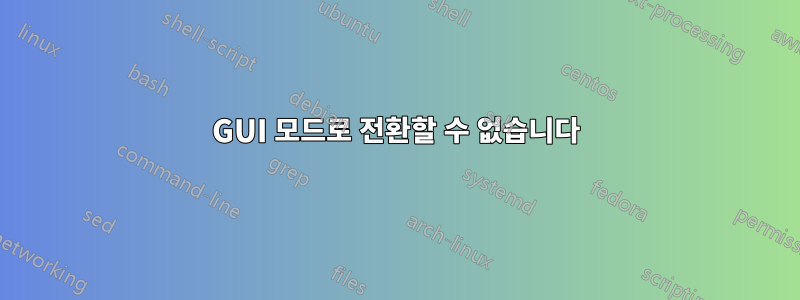 GUI 모드로 전환할 수 없습니다