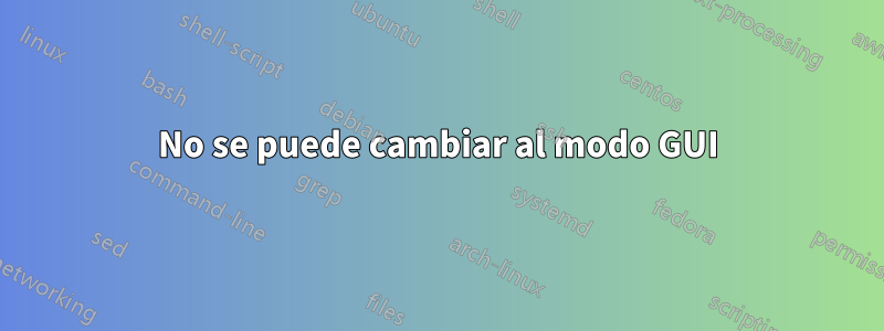 No se puede cambiar al modo GUI