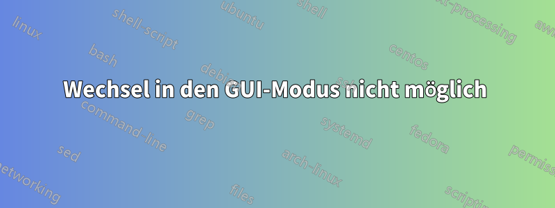 Wechsel in den GUI-Modus nicht möglich