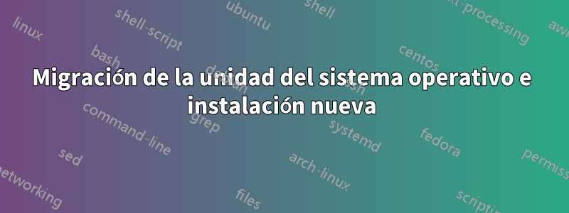 Migración de la unidad del sistema operativo e instalación nueva