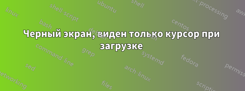 Черный экран, виден только курсор при загрузке