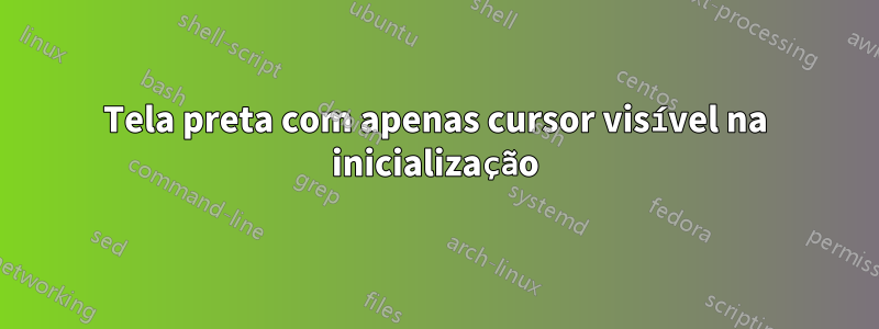 Tela preta com apenas cursor visível na inicialização