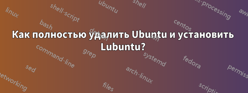 Как полностью удалить Ubuntu и установить Lubuntu?