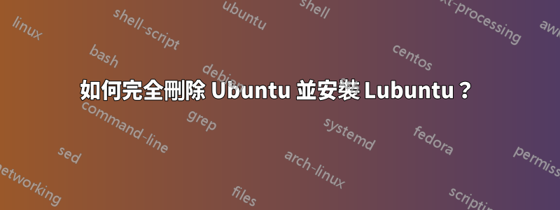 如何完全刪除 Ubuntu 並安裝 Lubuntu？