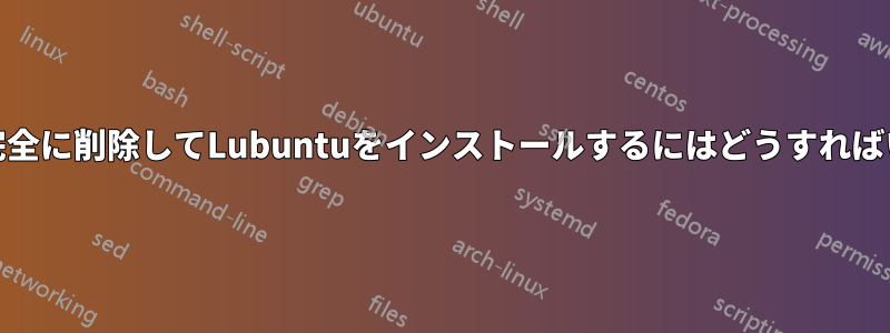 Ubuntuを完全に削除してLubuntuをインストールするにはどうすればいいですか?