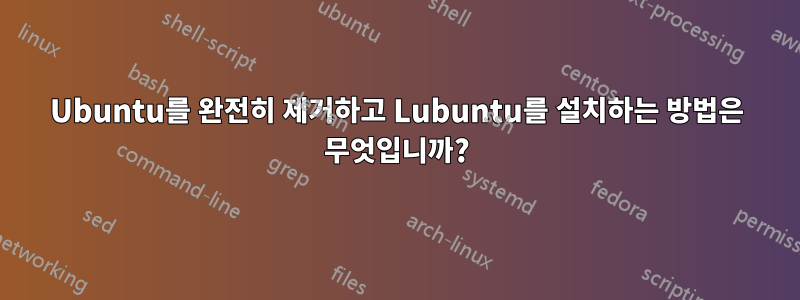 Ubuntu를 완전히 제거하고 Lubuntu를 설치하는 방법은 무엇입니까?