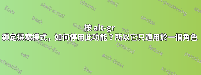 按 alt-gr 鎖定撰寫模式，如何停用此功能？所以它只適用於一個角色