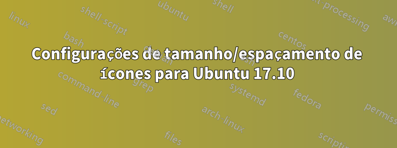 Configurações de tamanho/espaçamento de ícones para Ubuntu 17.10