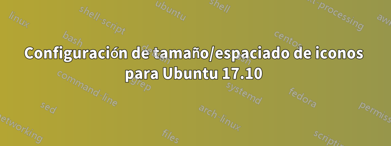 Configuración de tamaño/espaciado de iconos para Ubuntu 17.10