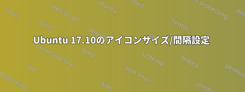 Ubuntu 17.10のアイコンサイズ/間隔設定