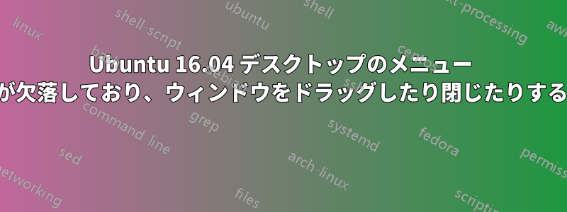 Ubuntu 16.04 デスクトップのメニュー バーと上部パネルが欠落しており、ウィンドウをドラッグしたり閉じたりすることができません 