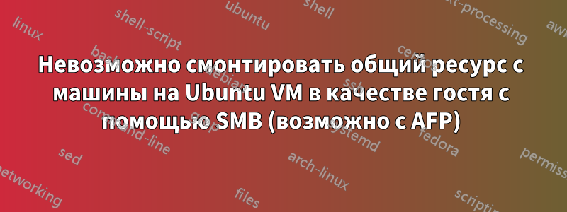 Невозможно смонтировать общий ресурс с машины на Ubuntu VM в качестве гостя с помощью SMB (возможно с AFP)