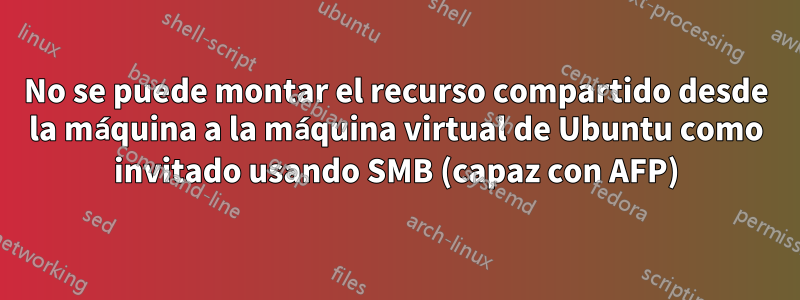 No se puede montar el recurso compartido desde la máquina a la máquina virtual de Ubuntu como invitado usando SMB (capaz con AFP)