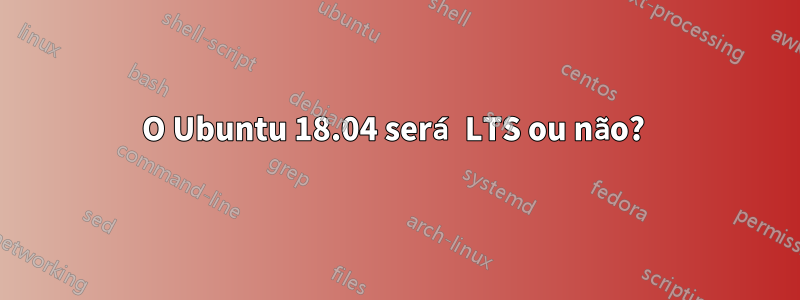 O Ubuntu 18.04 será LTS ou não? 