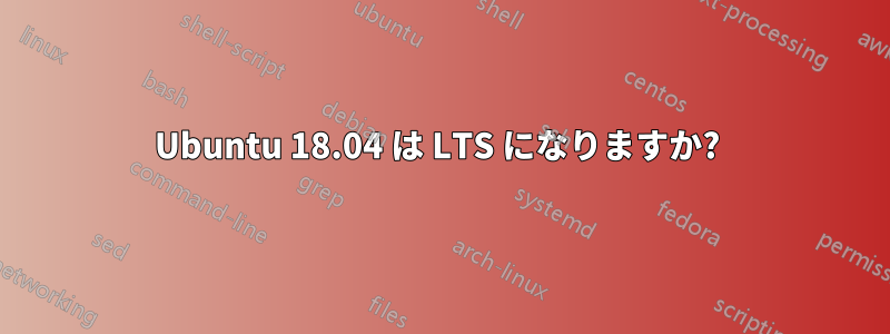 Ubuntu 18.04 は LTS になりますか? 