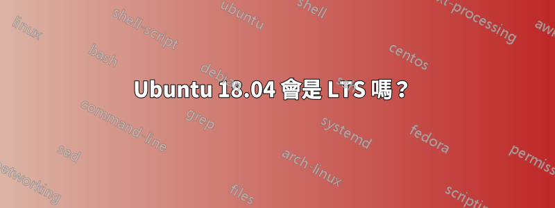 Ubuntu 18.04 會是 LTS 嗎？ 