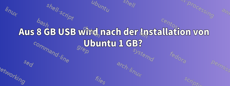 Aus 8 GB USB wird nach der Installation von Ubuntu 1 GB? 