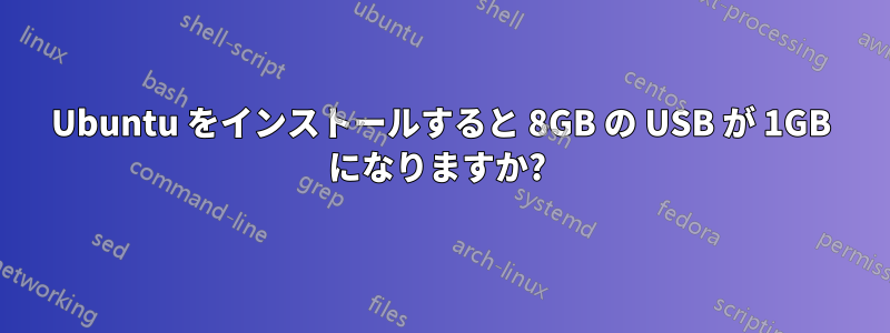 Ubuntu をインストールすると 8GB の USB が 1GB になりますか? 