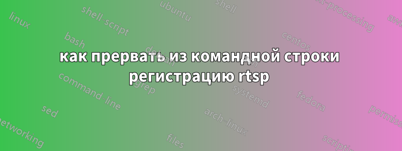 как прервать из командной строки регистрацию rtsp