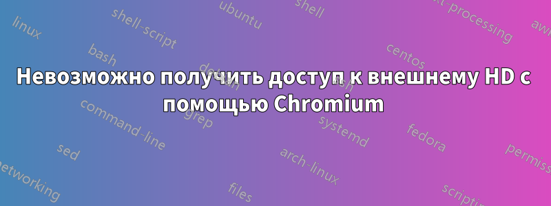 Невозможно получить доступ к внешнему HD с помощью Chromium