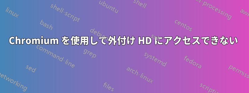 Chromium を使用して外付け HD にアクセスできない