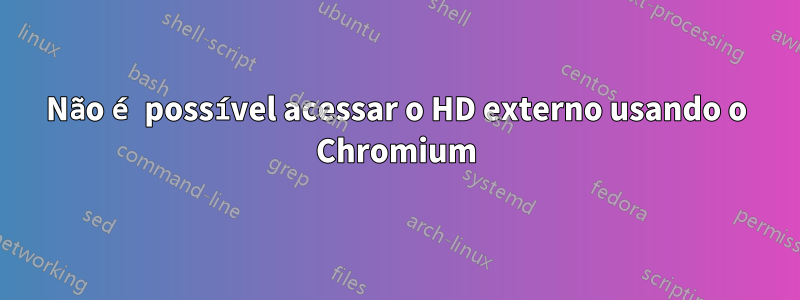 Não é possível acessar o HD externo usando o Chromium