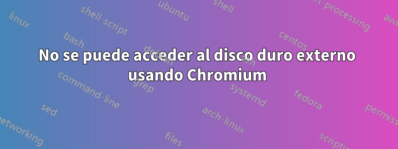 No se puede acceder al disco duro externo usando Chromium