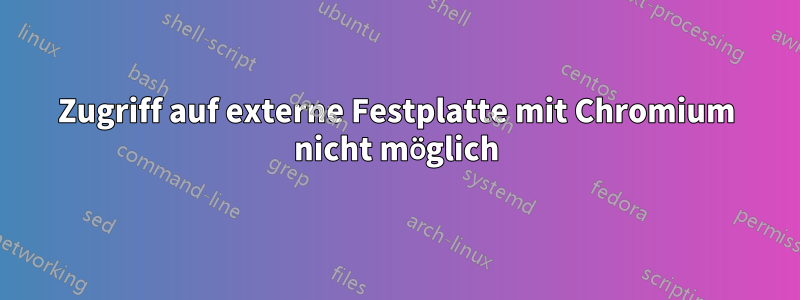 Zugriff auf externe Festplatte mit Chromium nicht möglich