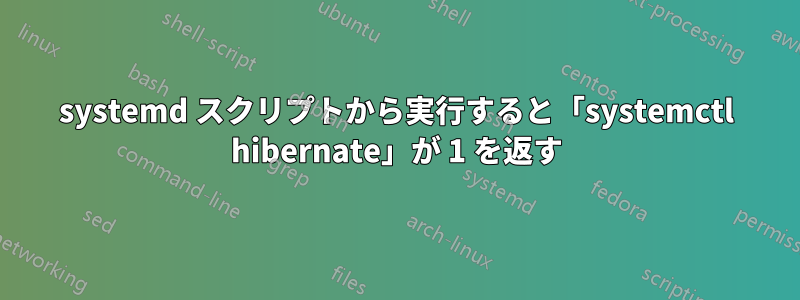 systemd スクリプトから実行すると「systemctl hibernate」が 1 を返す