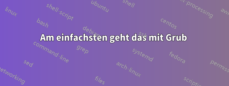 Am einfachsten geht das mit Grub