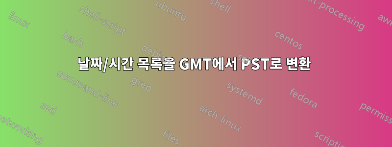 날짜/시간 목록을 GMT에서 PST로 변환