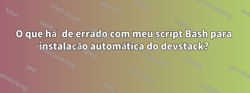 O que há de errado com meu script Bash para instalação automática do devstack?