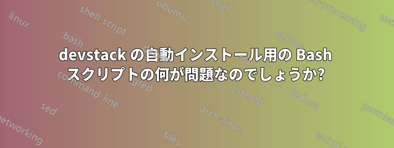 devstack の自動インストール用の Bash スクリプトの何が問題なのでしょうか?