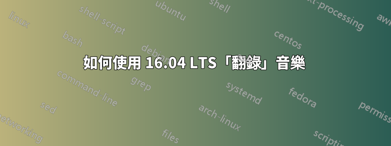 如何使用 16.04 LTS「翻錄」音樂